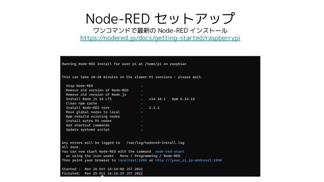 Node-RED セットアップ
ワンコマンドで最新の Node-RED インストール
https://nodered.jp/docs/getting-started/raspberrypi
