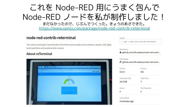 これを Node-RED 用にうまく包んで
Node-RED ノードを私が制作しました！
まだなかったので、じぶんでつくった。きょうのあさできた。
https://www.npmjs.com/package/node-red-contrib-reterminal
