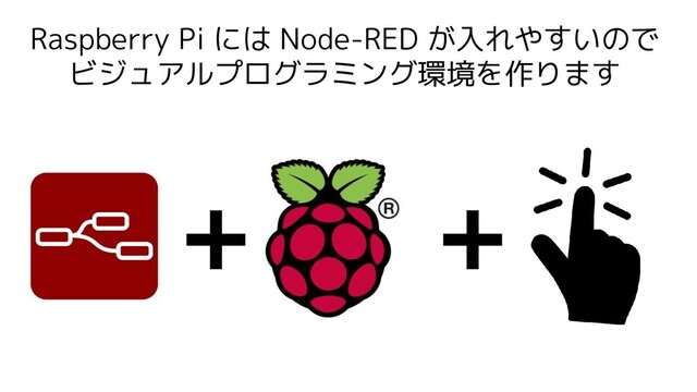 Raspberry Pi には Node-RED が入れやすいので
ビジュアルプログラミング環境を作ります
