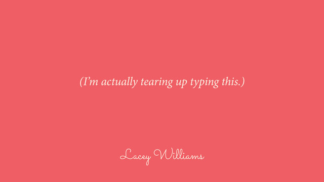 Lacey Williams
(I’m actually tearing up typing this.)
