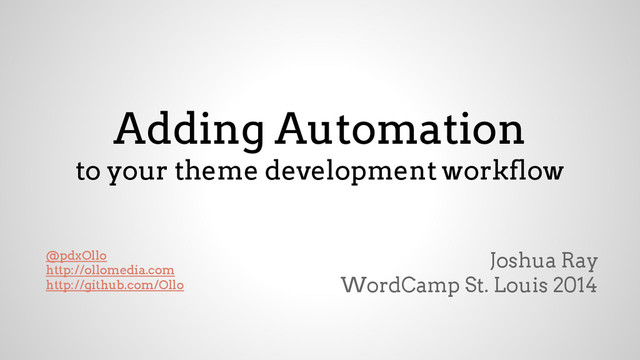 Adding Automation
to your theme development workflow
Joshua Ray
WordCamp St. Louis 2014
@pdxOllo
http://ollomedia.com
http://github.com/Ollo
