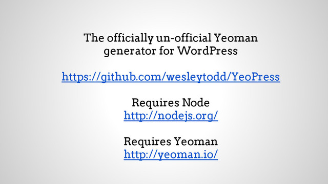The officially un-official Yeoman
generator for WordPress
https://github.com/wesleytodd/YeoPress
Requires Node
http://nodejs.org/
Requires Yeoman
http://yeoman.io/
