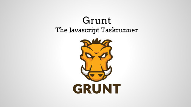 Grunt
The Javascript Taskrunner
