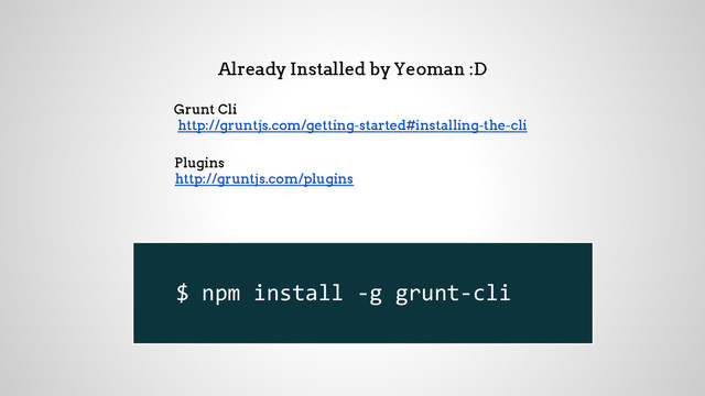 Already Installed by Yeoman :D
Grunt Cli
http://gruntjs.com/getting-started#installing-the-cli
Plugins
http://gruntjs.com/plugins
$ npm install -g grunt-cli
