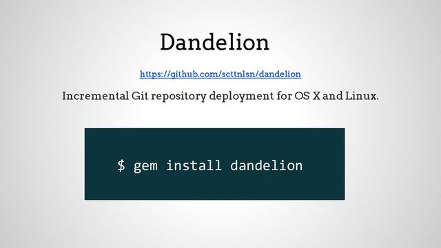 Dandelion
https://github.com/scttnlsn/dandelion
Incremental Git repository deployment for OS X and Linux.
$ gem install dandelion
