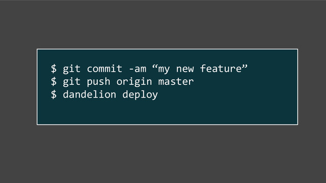 $ git commit -am “my new feature”
$ git push origin master
$ dandelion deploy

