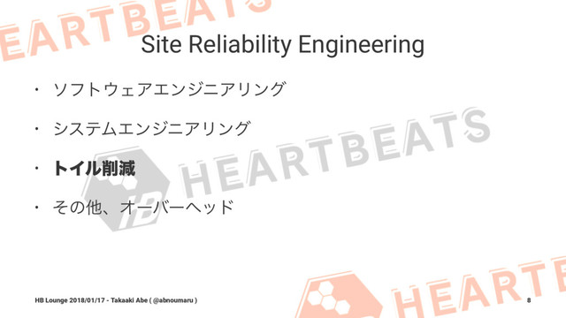Site Reliability Engineering
• ιϑτ΢ΣΞΤϯδχΞϦϯά
• γεςϜΤϯδχΞϦϯά
• τΠϧ࡟ݮ
• ͦͷଞɺΦʔόʔϔου
HB Lounge 2018/01/17 - Takaaki Abe ( @abnoumaru ) 8
