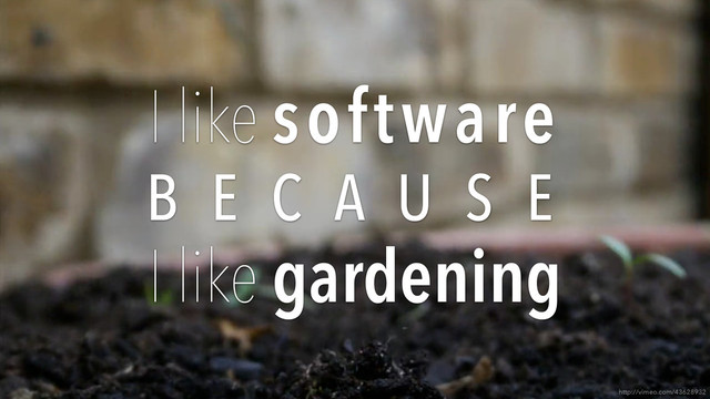 http://vimeo.com/43628932
I like software
B E C A U S E
I like gardening

