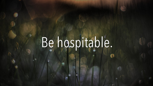 Be hospitable.
