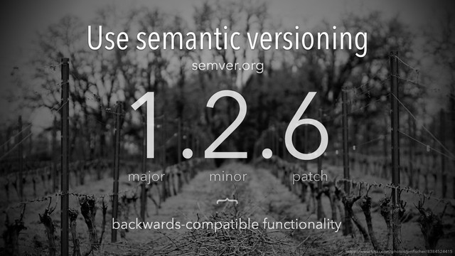 Use semantic versioning
https://www.ﬂickr.com/photos/jimﬁscher/8384524415
1.2.6
minor patch
major
}
backwards-compatible functionality
semver.org
