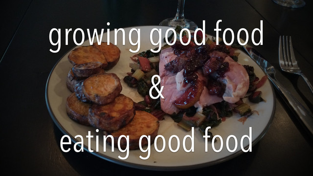 growing good food
&
eating good food

