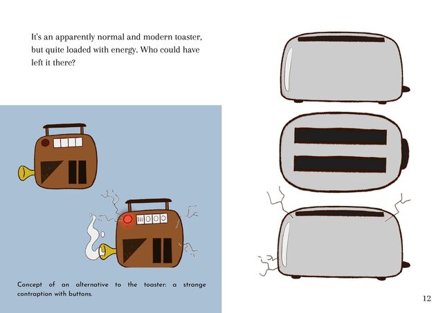 It's an apparently normal and modern toaster,
but quite loaded with energy. Who could have
left it there?
12
Concept of an alternative to the toaster: a strange
contraption with buttons.
