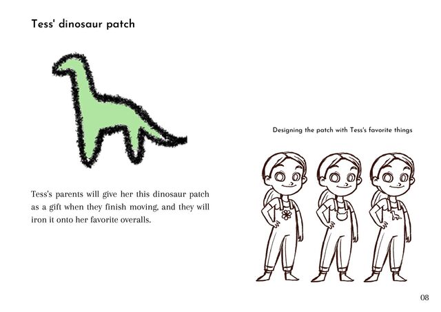 Tess' dinosaur patch
Tess's parents will give her this dinosaur patch
as a gift when they finish moving, and they will
iron it onto her favorite overalls.
Designing the patch with Tess's favorite things


08
