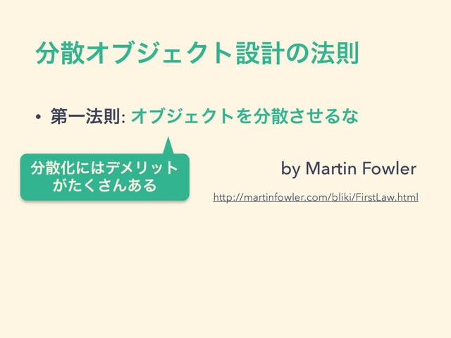 ෼ࢄΦϒδΣΫτઃܭͷ๏ଇ
• ୈҰ๏ଇ: ΦϒδΣΫτΛ෼ࢄͤ͞Δͳ
by Martin Fowler
http://martinfowler.com/bliki/FirstLaw.html
෼ࢄԽʹ͸σϝϦοτ 
͕ͨ͘͞Μ͋Δ
