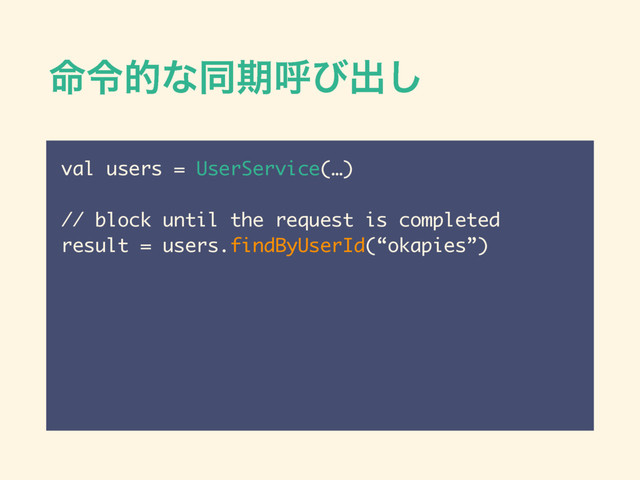 ໋ྩతͳಉظݺͼग़͠
val users = UserService(…)
!
// block until the request is completed
result = users.findByUserId(“okapies”)
