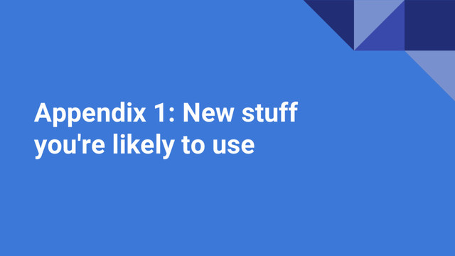 Appendix 1: New stuff
you're likely to use
