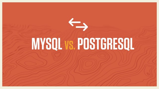 MYSQL VS. POSTGRESQL
