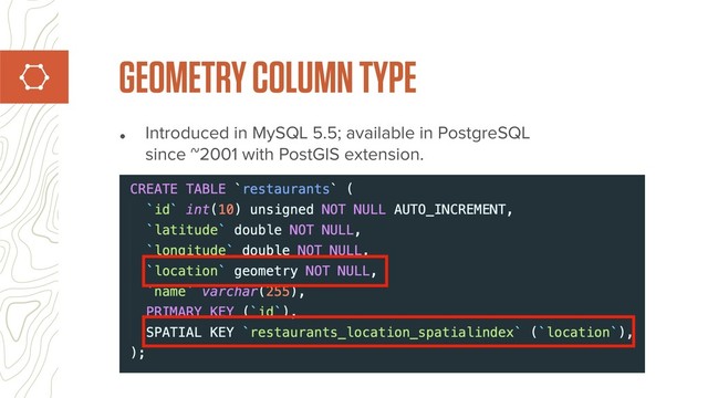 • Introduced in MySQL 5.5; available in PostgreSQL
since ~2001 with PostGIS extension.
GEOMETRY COLUMN TYPE
