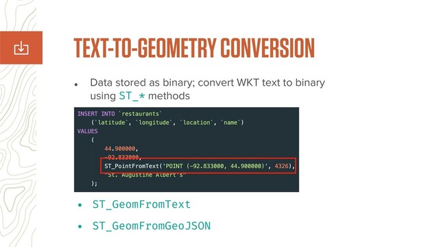 • Data stored as binary; convert WKT text to binary
using ST_* methods
TEXT-TO-GEOMETRY CONVERSION
• ST_GeomFromText
• ST_GeomFromGeoJSON
