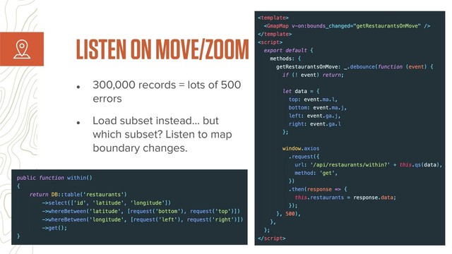 • 300,000 records = lots of 500
errors
• Load subset instead… but
which subset? Listen to map
boundary changes.
LISTEN ON MOVE/ZOOM
