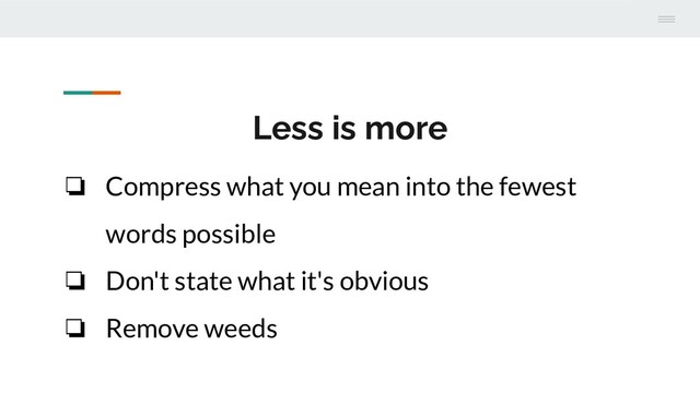Less is more
❏ Compress what you mean into the fewest
words possible
❏ Don't state what it's obvious
❏ Remove weeds
