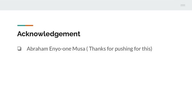 Acknowledgement
❏ Abraham Enyo-one Musa ( Thanks for pushing for this)
