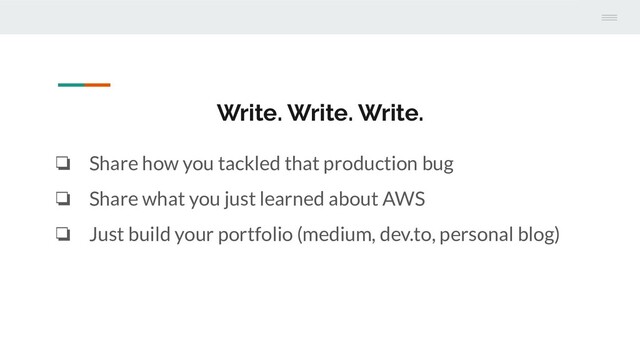 Write. Write. Write.
❏ Share how you tackled that production bug
❏ Share what you just learned about AWS
❏ Just build your portfolio (medium, dev.to, personal blog)
