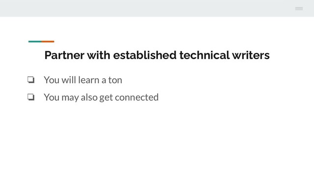 Partner with established technical writers
❏ You will learn a ton
❏ You may also get connected
