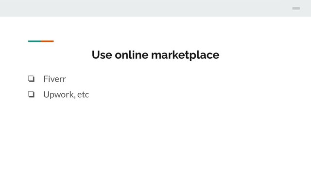 Use online marketplace
❏ Fiverr
❏ Upwork, etc
