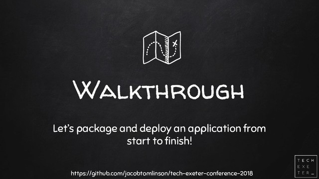 Walkthrough
Let’s package and deploy an application from
start to finish!
https://github.com/jacobtomlinson/tech-exeter-conference-2018
