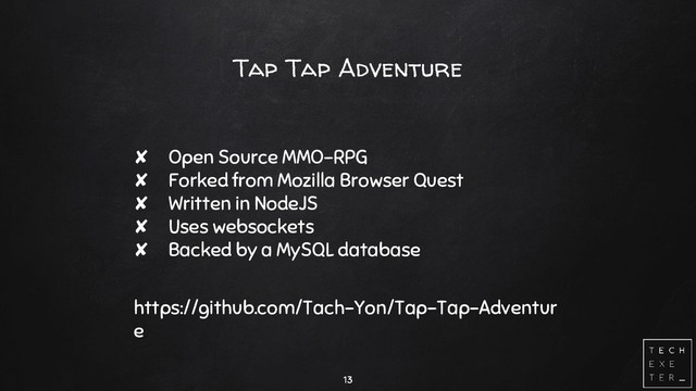 Tap Tap Adventure
✘ Open Source MMO-RPG
✘ Forked from Mozilla Browser Quest
✘ Written in NodeJS
✘ Uses websockets
✘ Backed by a MySQL database
https://github.com/Tach-Yon/Tap-Tap-Adventur
e
13
