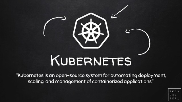 Kubernetes
“Kubernetes is an open-source system for automating deployment,
scaling, and management of containerized applications.”
