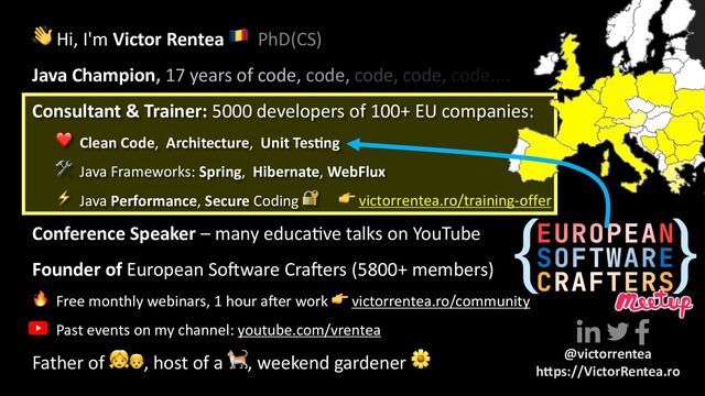 👉 victorrentea.ro/training-offer
👋 Hi, I'm Victor Rentea 🇷🇴 PhD(CS)
Java Champion, 17 years of code, code, code, code, code....
Consultant & Trainer: 5000 developers of 100+ EU companies:
❤ Clean Code, Architecture, Unit Tes3ng
🛠 Java Frameworks: Spring, Hibernate, WebFlux
⚡ Java Performance, Secure Coding 🔐
Conference Speaker – many educaGve talks on YouTube
Founder of European SoMware CraMers (5800+ members)
🔥 Free monthly webinars, 1 hour a@er work 👉 victorrentea.ro/community
Past events on my channel: youtube.com/vrentea
Father of 👧👦, host of a 🐈, weekend gardener 🌼 @victorrentea
h,ps://VictorRentea.ro
