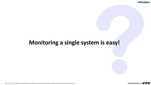 9 VictorRentea.ro
Join the European Software Crafters community at victorrentea.ro/community
?
Monitoring a single system is easy!
