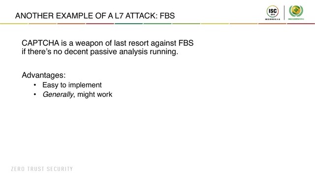 ANOTHER EXAMPLE OF A L7 ATTACK: FBS
CAPTCHA is a weapon of last resort against FBS
if there’s no decent passive analysis running.
Advantages:
• Easy to implement
• Generally, might work
