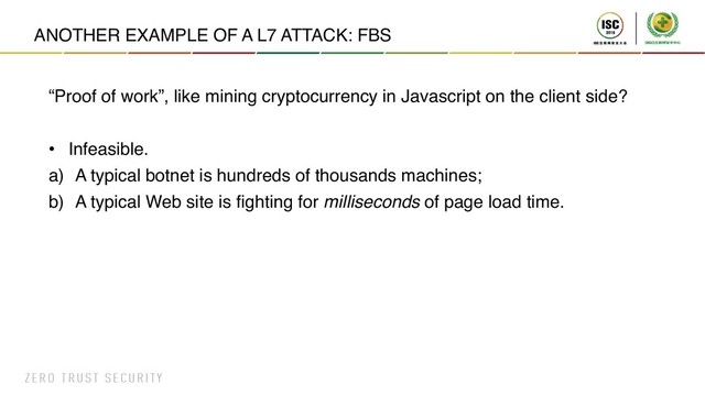 ANOTHER EXAMPLE OF A L7 ATTACK: FBS
“Proof of work”, like mining cryptocurrency in Javascript on the client side?
• Infeasible.
a) A typical botnet is hundreds of thousands machines;
b) A typical Web site is fighting for milliseconds of page load time.
