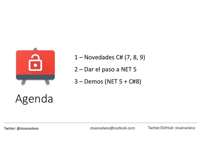 Agenda
1 – Novedades C# (7, 8, 9)
2 – Dar el paso a NET 5
3 – Demos (NET 5 + C#8)
stvansolano@outlook.com
Twitter: @stvansolano http://stvansolano.github.io/blog
stvansolano@outlook.com Twitter/GitHub: stvansolano
Twitter: @stvansolano
Agenda
