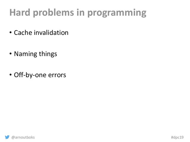@arnoutboks #dpc19
Hard problems in programming
• Cache invalidation
• Naming things
• Off-by-one errors
