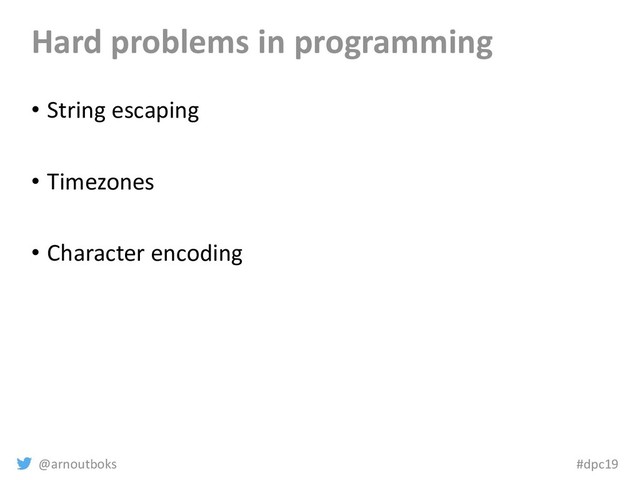 @arnoutboks #dpc19
Hard problems in programming
• String escaping
• Timezones
• Character encoding
