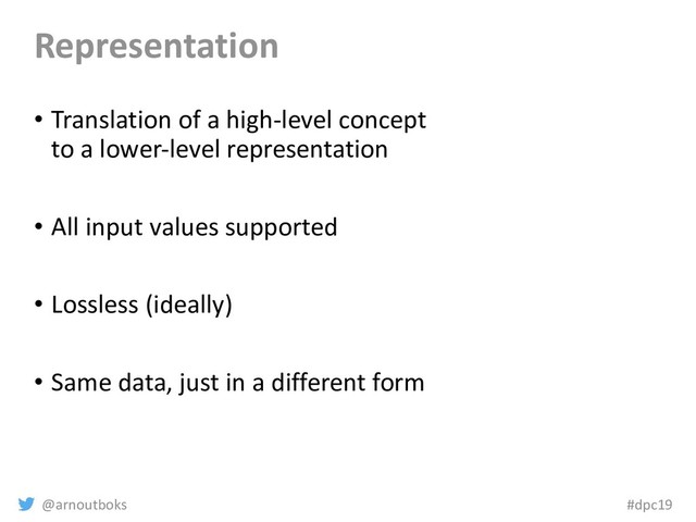 @arnoutboks #dpc19
Representation
• Translation of a high-level concept
to a lower-level representation
• All input values supported
• Lossless (ideally)
• Same data, just in a different form
