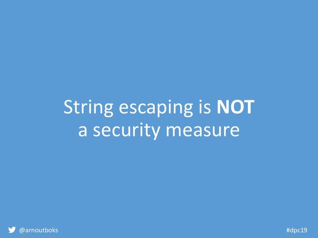 @arnoutboks #dpc19
String escaping is NOT
a security measure
