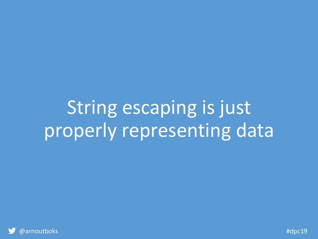 @arnoutboks #dpc19
String escaping is just
properly representing data
