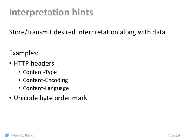 @arnoutboks #dpc19
Interpretation hints
Store/transmit desired interpretation along with data
Examples:
• HTTP headers
• Content-Type
• Content-Encoding
• Content-Language
• Unicode byte order mark

