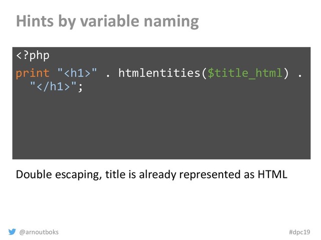 @arnoutboks #dpc19
Hints by variable naming
" . htmlentities($title_html) .
"";
Double escaping, title is already represented as HTML
