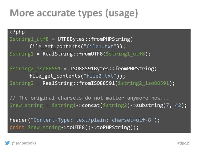 @arnoutboks #dpc19
More accurate types (usage)
concat($string2)->substring(7, 42);
header("Content-Type: text/plain; charset=utf-8");
print $new_string->toUTF8()->toPHPString();

