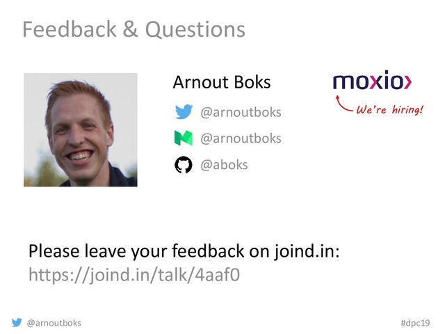 @arnoutboks #dpc19
Feedback & Questions
@arnoutboks
@arnoutboks
@aboks
Arnout Boks
Please leave your feedback on joind.in:
https://joind.in/talk/4aaf0
We’re hiring!
