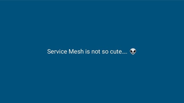 Service Mesh is not so cute…. 
