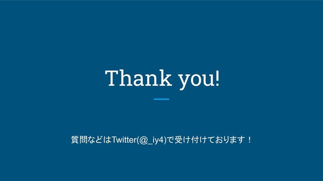 Thank you!
質問などはTwitter(@_iy4)で受け付けております！

