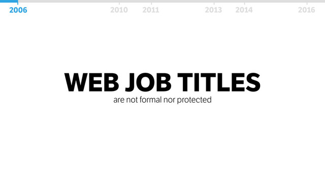 WEB JOB TITLES
are not formal nor protected
2006 2010 2011 2013 2014 2016
