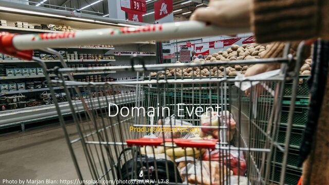 Domain Event
ProductAddedToCart
Photo by Marjan Blan: https://unsplash.com/photos/3nURJV_L7-8
